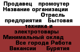 Продавец / промоутер › Название организации ­ Energy Group › Отрасль предприятия ­ Бытовая техника и электротовары › Минимальный оклад ­ 50 000 - Все города Работа » Вакансии   . Бурятия респ.